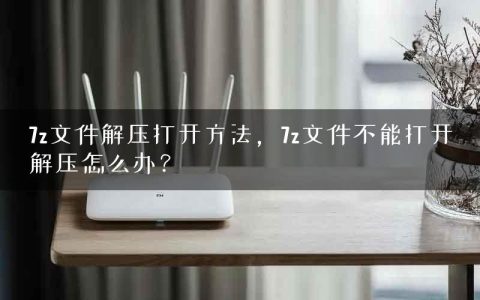 7z文件解压打开方法，7z文件不能打开解压怎么办？