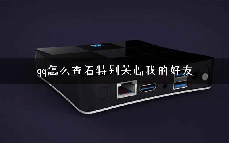 qq怎么查看特别关心我的好友