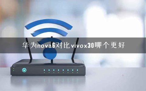 华为nova6对比vivox30哪个更好