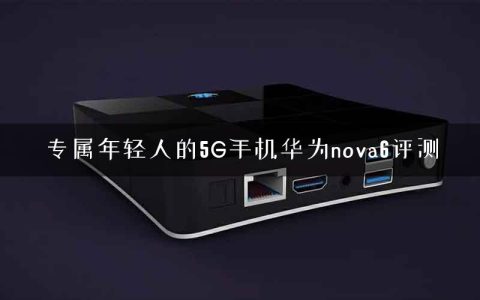 专属年轻人的5G手机华为nova6评测