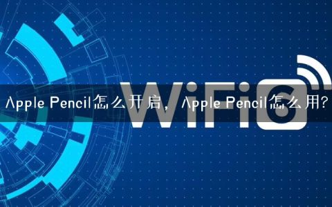 Apple Pencil怎么开启，Apple Pencil怎么用?