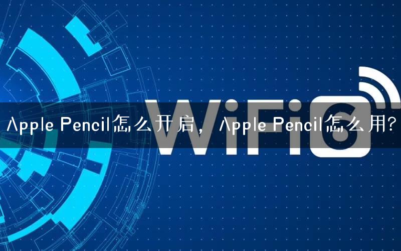 Apple Pencil怎么开启，Apple Pencil怎么用?
