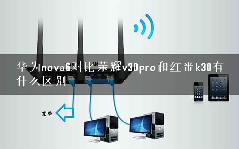 华为nova6对比荣耀v30pro和红米k30有什么区别