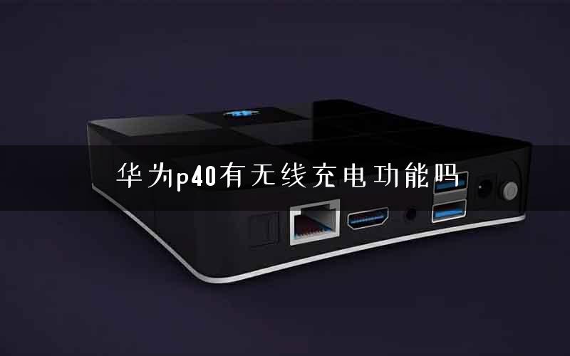 华为p40有无线充电功能吗