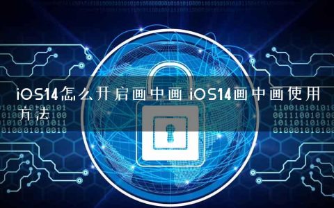 iOS14怎么开启画中画 iOS14画中画使用方法