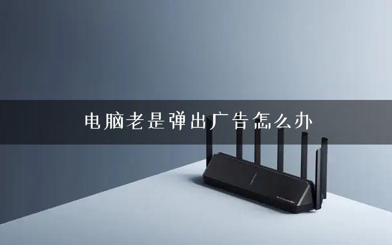 电脑老是弹出广告怎么办