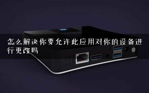 怎么解决你要允许此应用对你的设备进行更改吗