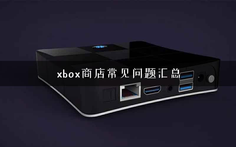 xbox商店常见问题汇总