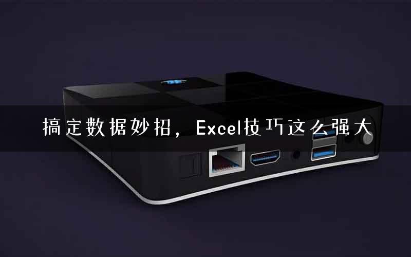 搞定数据妙招，Excel技巧这么强大