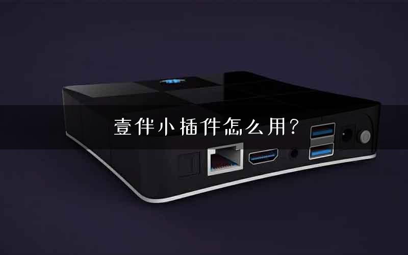 壹伴小插件怎么用? 壹伴小插件怎么用?