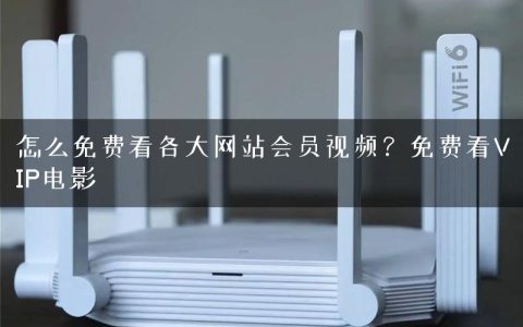 怎么免费看各大网站会员视频？免费看VIP电影