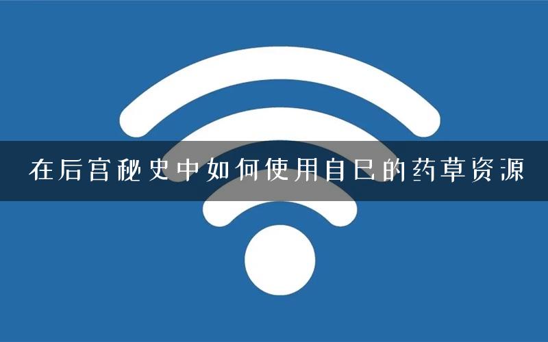 在后宫秘史中如何使用自己的药草资源