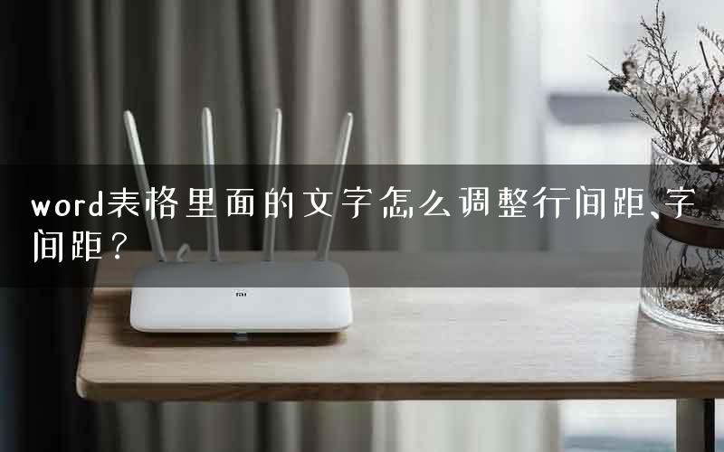word表格里面的文字怎么调整行间距、字间距？