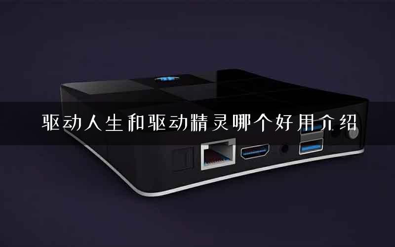驱动人生和驱动精灵哪个好用介绍