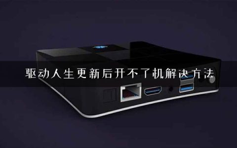 驱动人生更新后开不了机解决方法