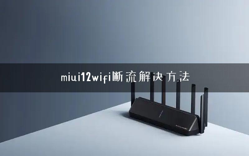 miui12wifi断流解决方法