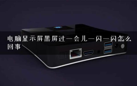电脑显示屏黑屏过一会儿一闪一闪怎么回事