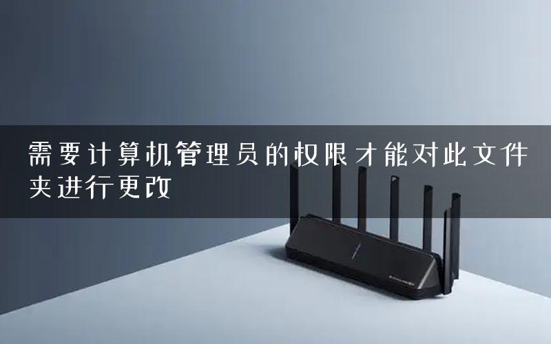 需要计算机管理员的权限才能对此文件夹进行更改