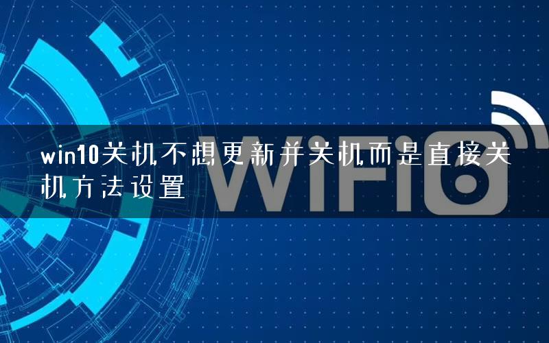 win10关机不想更新并关机而是直接关机方法设置