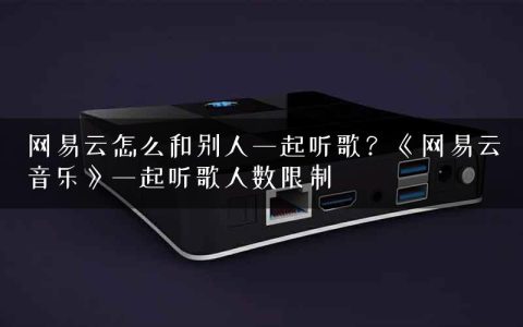 网易云怎么和别人一起听歌？《网易云音乐》一起听歌人数限制