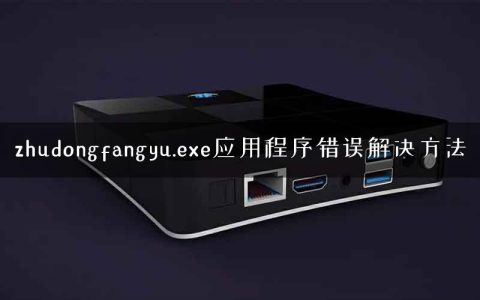 zhudongfangyu.exe应用程序错误解决方法