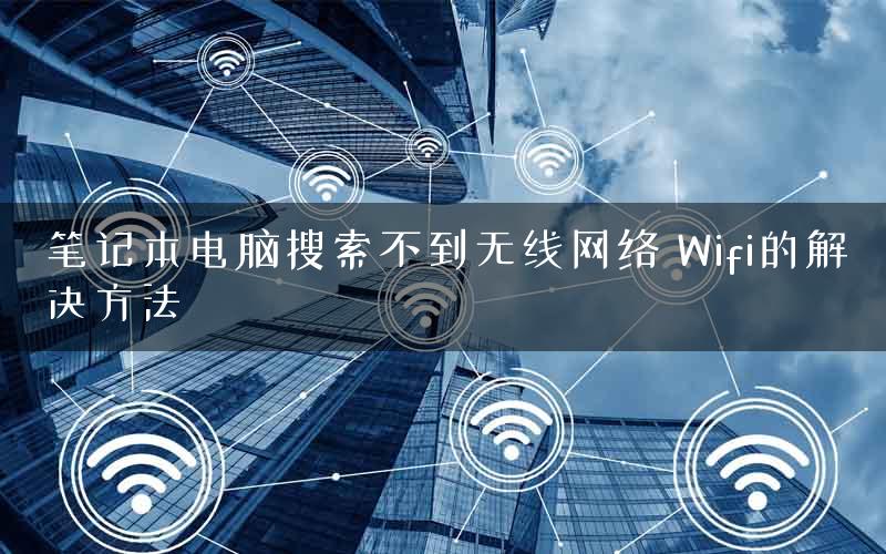 笔记本电脑搜索不到无线网络 Wifi的解决方法