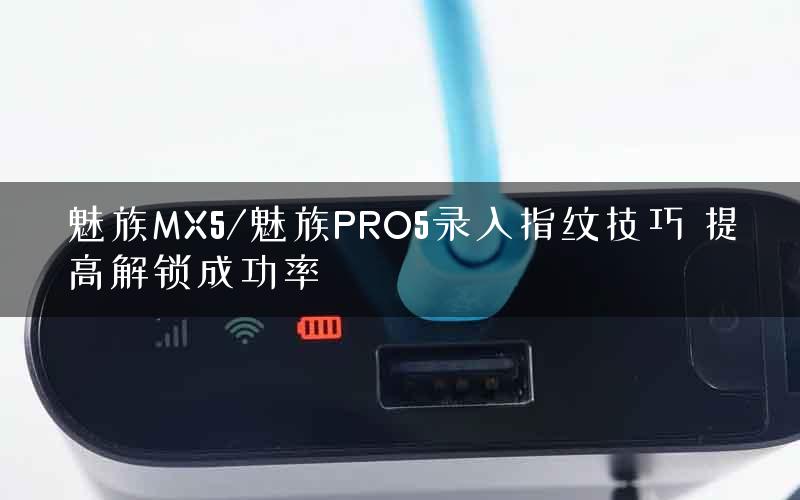 魅族MX5/魅族PRO5录入指纹技巧 提高解锁成功率