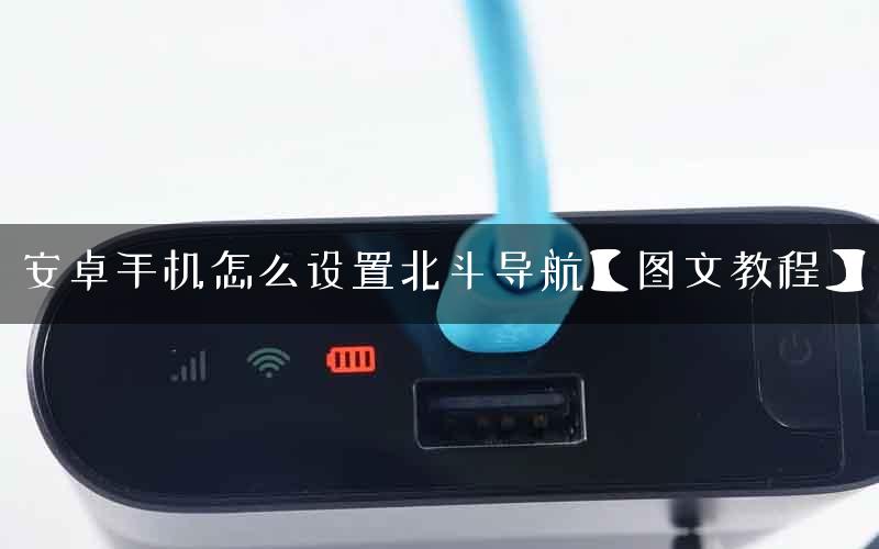 安卓手机怎么设置北斗导航【图文教程】