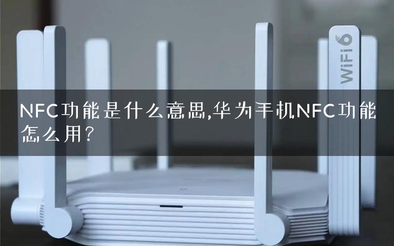 NFC功能是什么意思,华为手机NFC功能怎么用？