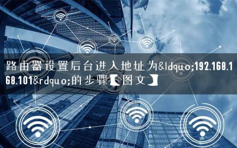 路由器设置后台进入地址为&ldquo;192.168.168.101&rdquo;的步骤【图文】