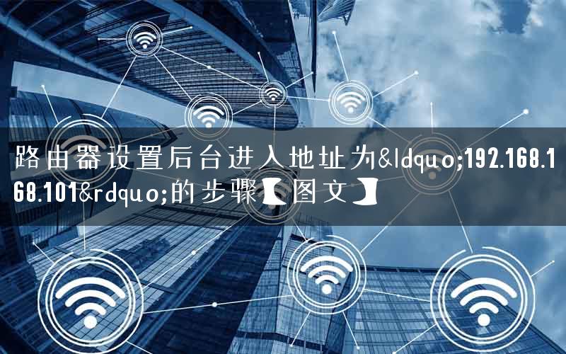 路由器设置后台进入地址为&ldquo;192.168.168.101&rdquo;的步骤【图文】
