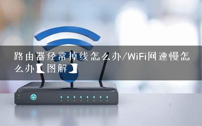 路由器经常掉线怎么办/WiFi网速慢怎么办【图解】