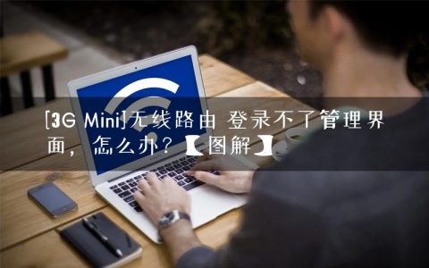 [3G Mini]无线路由 登录不了管理界面，怎么办？【图解】