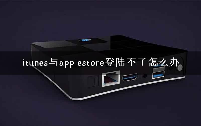 itunes与applestore登陆不了怎么办