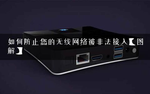 如何防止您的无线网络被非法接入【图解】