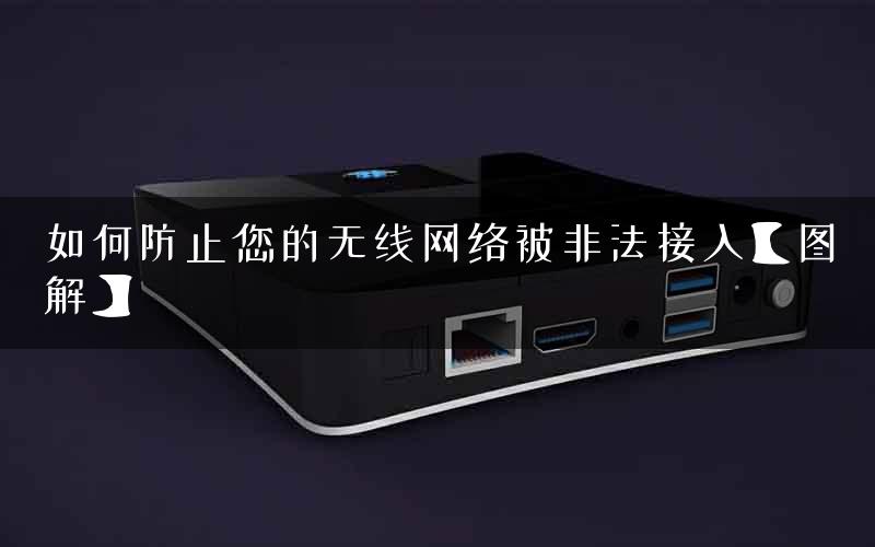如何防止您的无线网络被非法接入【图解】