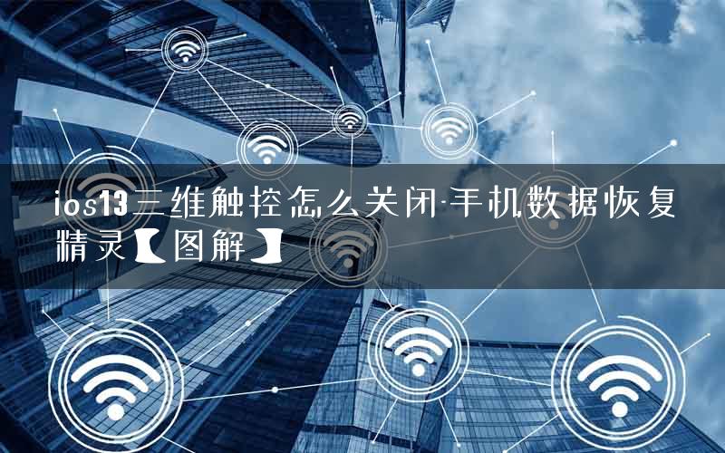 ios13三维触控怎么关闭-手机数据恢复精灵【图解】