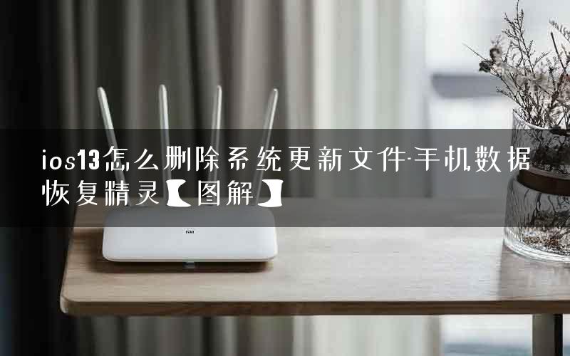 ios13怎么删除系统更新文件-手机数据恢复精灵【图解】