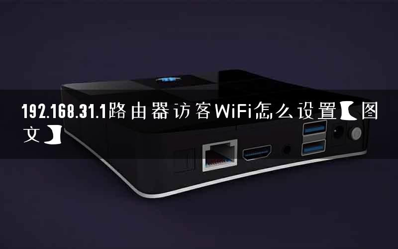192.168.31.1路由器访客WiFi怎么设置【图文】
