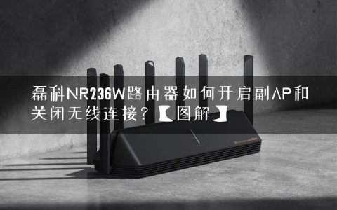 磊科NR236W路由器如何开启副AP和关闭无线连接？【图解】