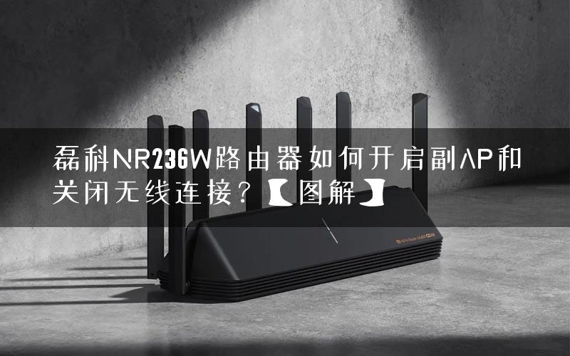 磊科NR236W路由器如何开启副AP和关闭无线连接？【图解】