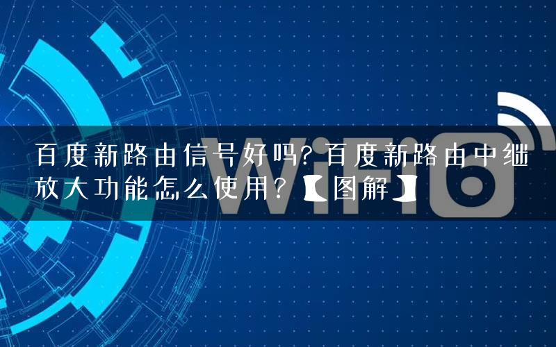 百度新路由信号好吗? 百度新路由中继放大功能怎么使用？【图解】