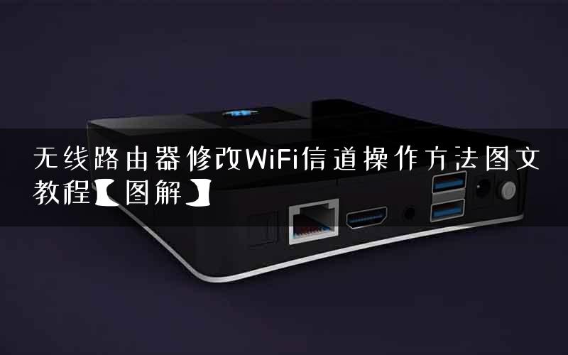 无线路由器修改WiFi信道操作方法图文教程【图解】