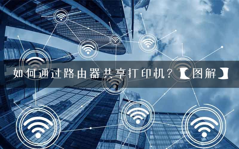 如何通过路由器共享打印机？【图解】