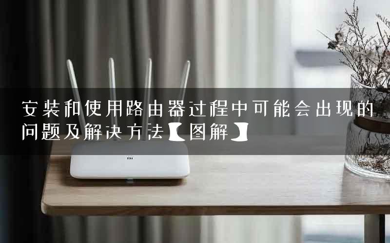 安装和使用路由器过程中可能会出现的问题及解决方法【图解】
