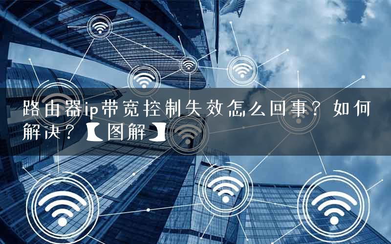 路由器ip带宽控制失效怎么回事？如何解决？【图解】