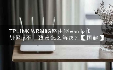 TPLINK WR340G路由器wan ip和外网ip不一致该怎么解决？【图解】