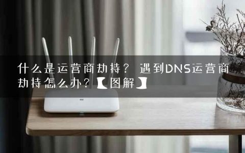 什么是运营商劫持？ 遇到DNS运营商劫持怎么办？【图解】