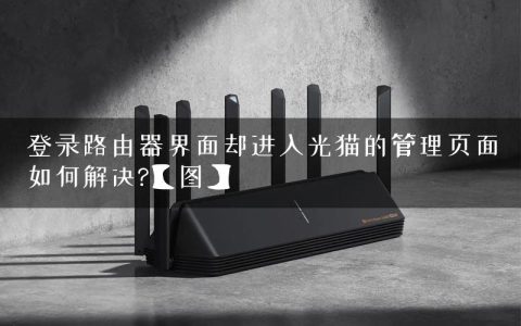 登录路由器界面却进入光猫的管理页面如何解决?【图】