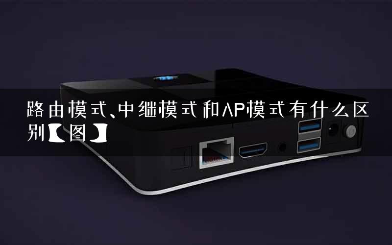 路由模式、中继模式和AP模式有什么区别【图】